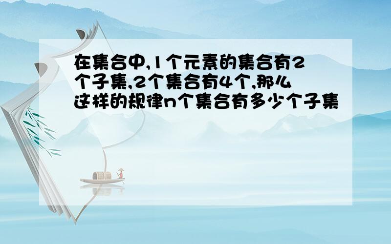 在集合中,1个元素的集合有2个子集,2个集合有4个,那么这样的规律n个集合有多少个子集