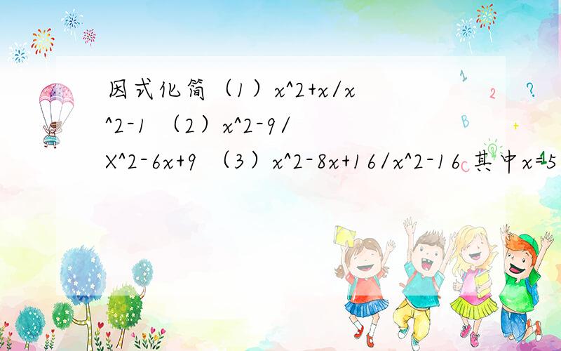 因式化简（1）x^2+x/x^2-1 （2）x^2-9/X^2-6x+9 （3）x^2-8x+16/x^2-16 其中x=5 （4）x^2-2x/2y-xy 其中x=-1 y=2