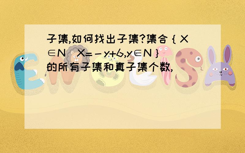 子集,如何找出子集?集合｛X∈N|X=－y+6,y∈N｝的所有子集和真子集个数,