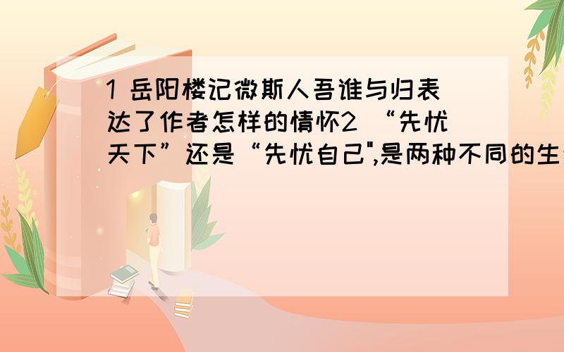 1 岳阳楼记微斯人吾谁与归表达了作者怎样的情怀2 “先忧天下”还是“先忧自己