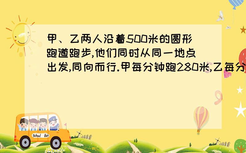 甲、乙两人沿着500米的圆形跑道跑步,他们同时从同一地点出发,同向而行.甲每分钟跑280米,乙每分钟跑260米经过多少分钟甲追上乙?