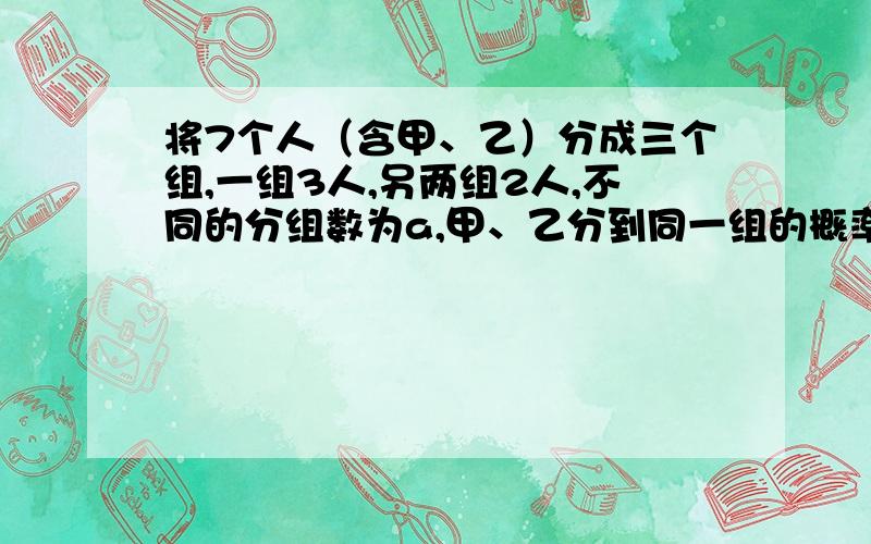 将7个人（含甲、乙）分成三个组,一组3人,另两组2人,不同的分组数为a,甲、乙分到同一组的概率为p,则a,p的值分别为________________