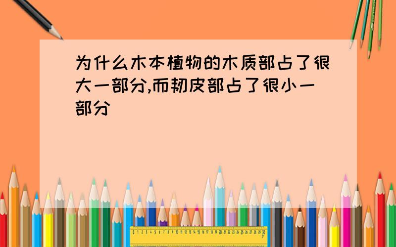 为什么木本植物的木质部占了很大一部分,而韧皮部占了很小一部分