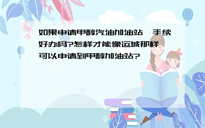 如果申请甲醇汽油加油站,手续好办吗?怎样才能像运城那样,可以申请到甲醇加油站?