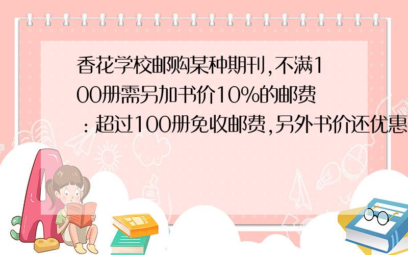 香花学校邮购某种期刊,不满100册需另加书价10%的邮费：超过100册免收邮费,另外书价还优惠10%.已知这种期刊每册1.6元.某单位两次共邮购200册（第一次邮购不满100册,第二次邮购超过100册）,总