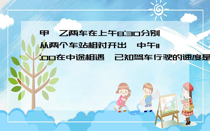 甲,乙两车在上午8:30分别从两个车站相对开出,中午11:00在中途相遇,已知驾车行驶的速度是102千米/时,是乙车速度的85%,问两个车站之间全程有多少千米?