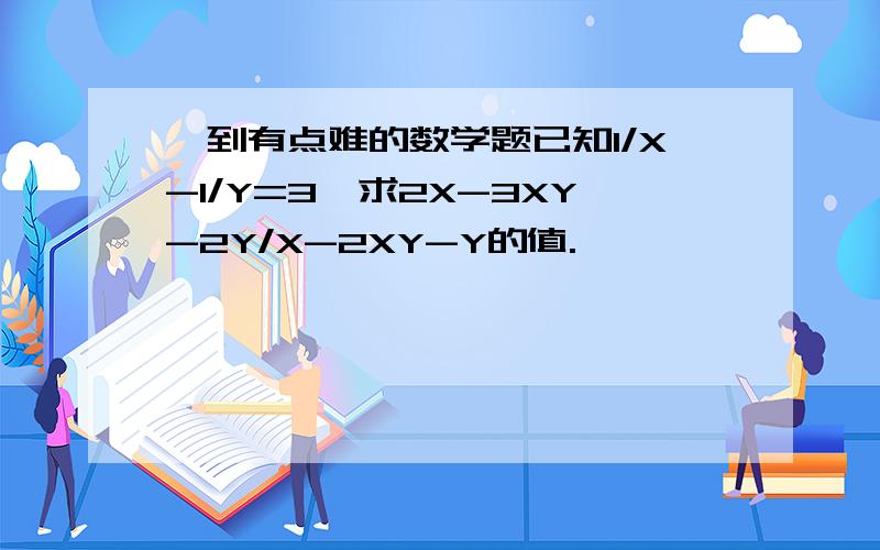 一到有点难的数学题已知1/X-1/Y=3,求2X-3XY-2Y/X-2XY-Y的值.