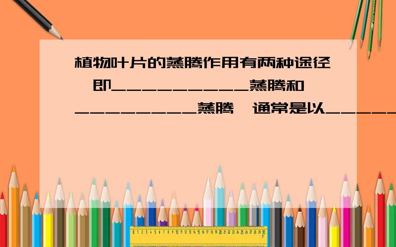 植物叶片的蒸腾作用有两种途径,即_________蒸腾和________蒸腾,通常是以_____蒸腾为主.