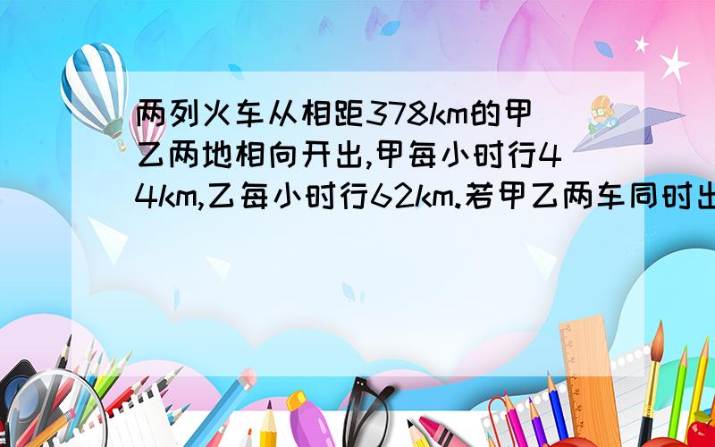 两列火车从相距378km的甲乙两地相向开出,甲每小时行44km,乙每小时行62km.若甲乙两车同时出发,问：经过多问：经过多少小时两车相遇？若设经过x小时两车相遇，则根据题意可列方程为