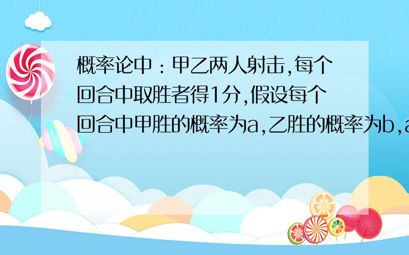 概率论中：甲乙两人射击,每个回合中取胜者得1分,假设每个回合中甲胜的概率为a,乙胜的概率为b,a+b=1比赛进行到一人比另一人多两分为止,多两分者最终获胜,求甲最终获胜的概率.