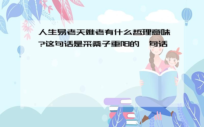 人生易老天难老有什么哲理意味?这句话是采桑子重阳的一句话