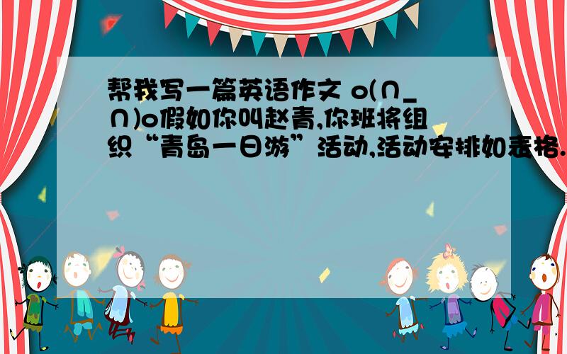 帮我写一篇英语作文 o(∩_∩)o假如你叫赵青,你班将组织“青岛一日游”活动,活动安排如表格.请根据表格内容发e-mail通知因感冒而在家休息的同学张巍.日期 10月1日活动安排 7∶00 学校大门口