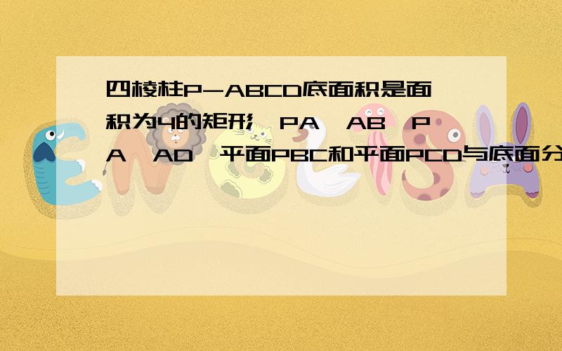 四棱柱P-ABCD底面积是面积为4的矩形,PA⊥AB,PA⊥AD,平面PBC和平面PCD与底面分别成60度和30度角,求体积