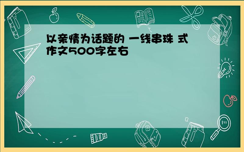 以亲情为话题的 一线串珠 式作文500字左右