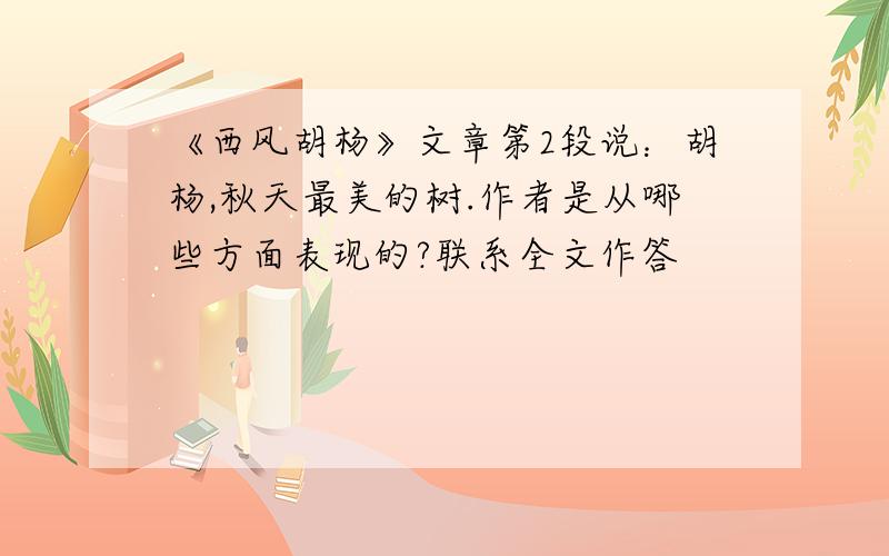 《西风胡杨》文章第2段说：胡杨,秋天最美的树.作者是从哪些方面表现的?联系全文作答