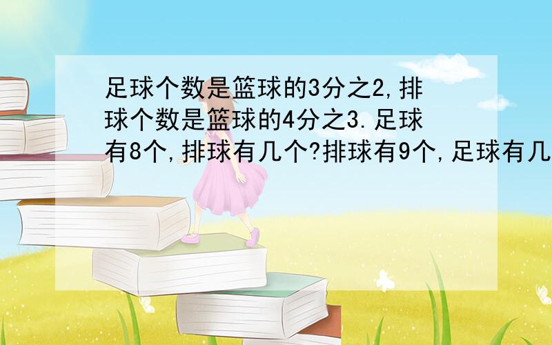 足球个数是篮球的3分之2,排球个数是篮球的4分之3.足球有8个,排球有几个?排球有9个,足球有几个?足球有6个,比篮球少几个?排球有6个,比篮球少几个?(用方程解)