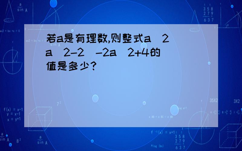 若a是有理数,则整式a^2(a^2-2)-2a^2+4的值是多少?