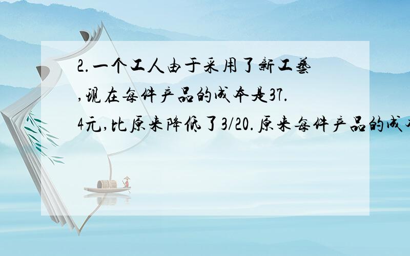 2.一个工人由于采用了新工艺,现在每件产品的成本是37.4元,比原来降低了3/20.原来每件产品的成本是多少元?（用方程解 仅2题）（1-85%）x=30 x/（1+32%）=30 x+20%x=381.果园新种了一批果树,成活率为