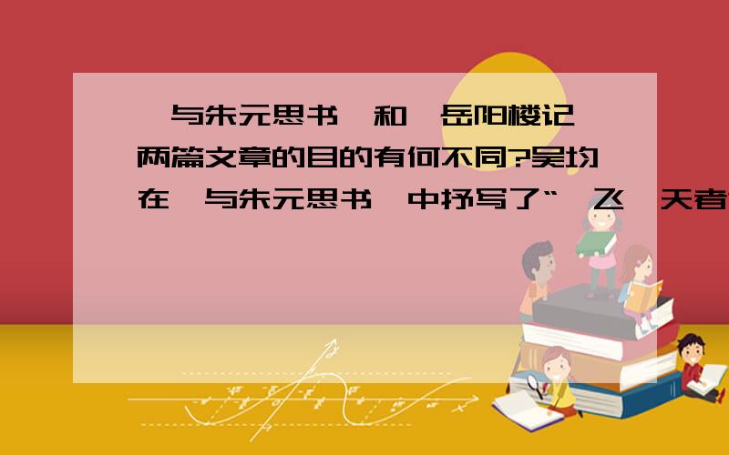 《与朱元思书》和《岳阳楼记》两篇文章的目的有何不同?吴均在《与朱元思书》中抒写了“鸢飞戾天者”和“经纶世务者”看到富春江奇异的景色以后“望峰息心”“窥谷忘返”的感受,范