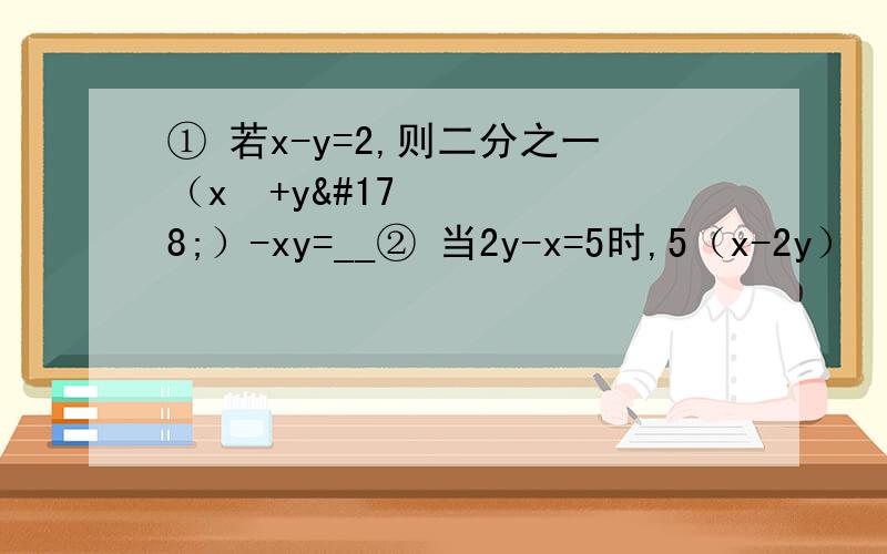 ① 若x-y=2,则二分之一（x²+y²）-xy=__② 当2y-x=5时,5（x-2y）²-3（-x+2y）-60=__③ 32÷8的n-1次方=2的n次方,则n=__④ 如果x+4y-3=0,那么2的x次方×16的y次方=__⑤已知x-x分之一=5,求x²+x²分之