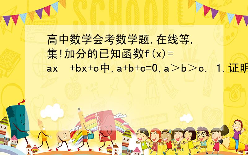 高中数学会考数学题,在线等,集!加分的已知函数f(x)=ax²+bx+c中,a+b+c=0,a＞b＞c. 1.证明函数f（x）有两个不同的零点2.若存在x属于R.使ax²+bx+a+c=0成立.试判断f(x+3)的符号,并说明理由；当b≠0