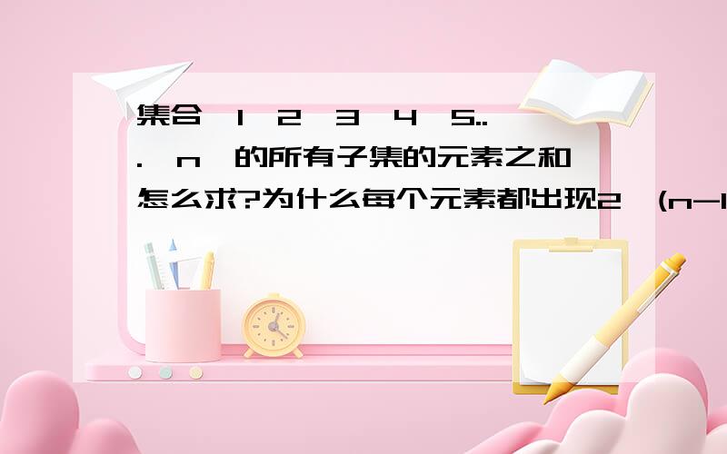 集合{1,2,3,4,5...,n}的所有子集的元素之和怎么求?为什么每个元素都出现2^(n-1)次?