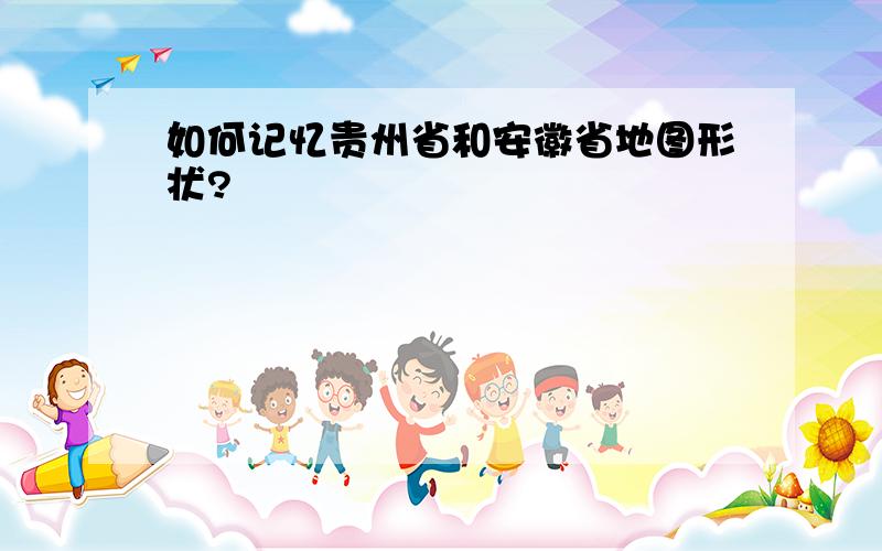 如何记忆贵州省和安徽省地图形状?