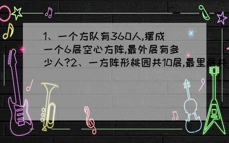 1、一个方队有360人,摆成一个6层空心方阵,最外层有多少人?2、一方阵形桃园共10层,最里层共有16颗桃树,若每棵桃树结桃子60克,这个桃园可结桃子多少千克?3、 10-9.9+9.8-9.7+9.6-9.5+……+0.4-0.3+0.2-0