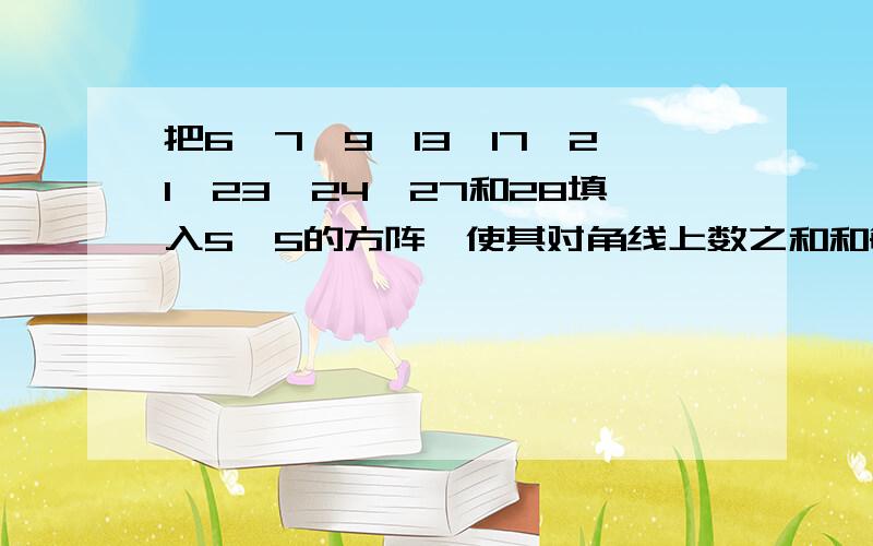 把6,7,9,13,17,21,23,24,27和28填入5×5的方阵,使其对角线上数之和和每行没列上数之和相等.