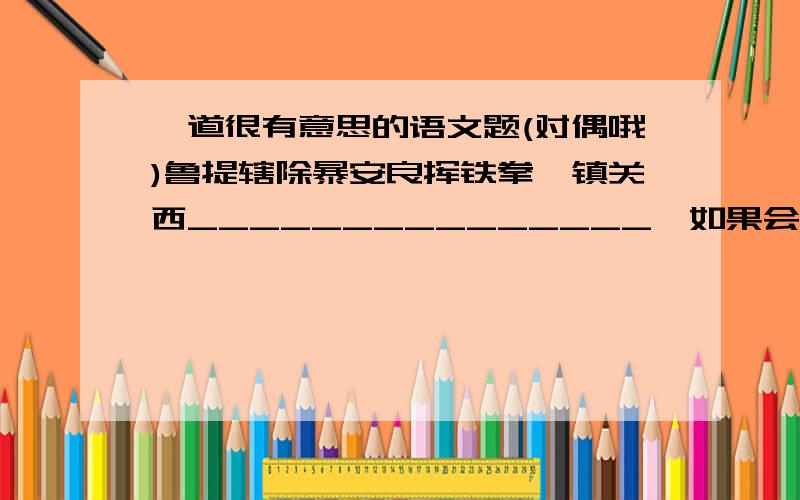 一道很有意思的语文题(对偶哦)鲁提辖除暴安良挥铁拳,镇关西_______________,如果会,就赶快回答哦,我急等着要,回答地好有悬赏哦