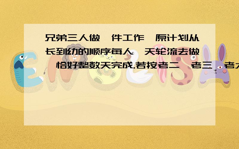 兄弟三人做一件工作,原计划从长到幼的顺序每人一天轮流去做,恰好整数天完成.若按老二、老三、老大的顺每人一天轮流去做,则比原计划多用半天；若按老三、老大、老二的顺序每人一天去