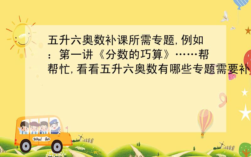 五升六奥数补课所需专题,例如：第一讲《分数的巧算》……帮帮忙,看看五升六奥数有哪些专题需要补?