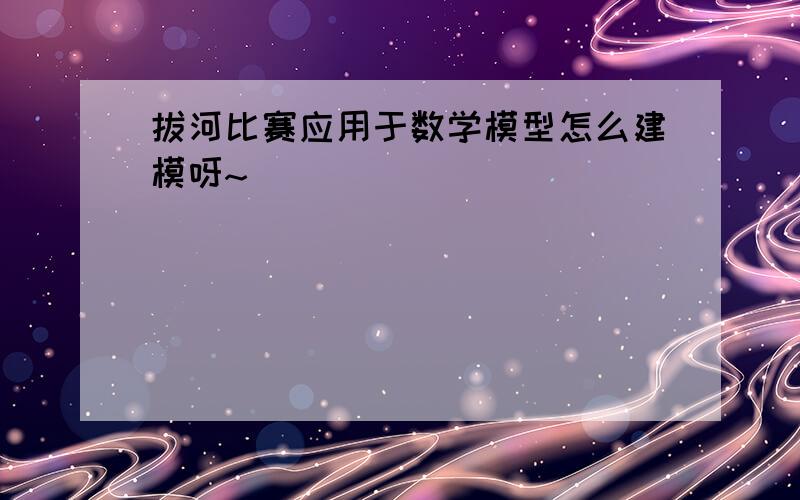 拔河比赛应用于数学模型怎么建模呀~