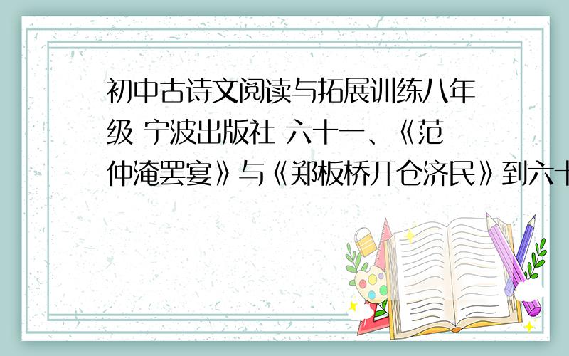 初中古诗文阅读与拓展训练八年级 宁波出版社 六十一、《范仲淹罢宴》与《郑板桥开仓济民》到六十九答案满意我再加财富