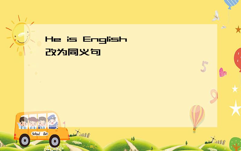 He is English 改为同义句