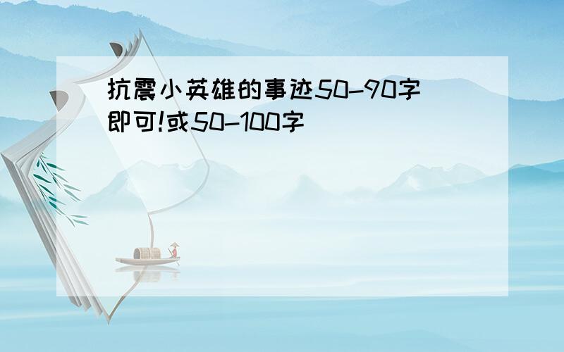 抗震小英雄的事迹50-90字即可!或50-100字