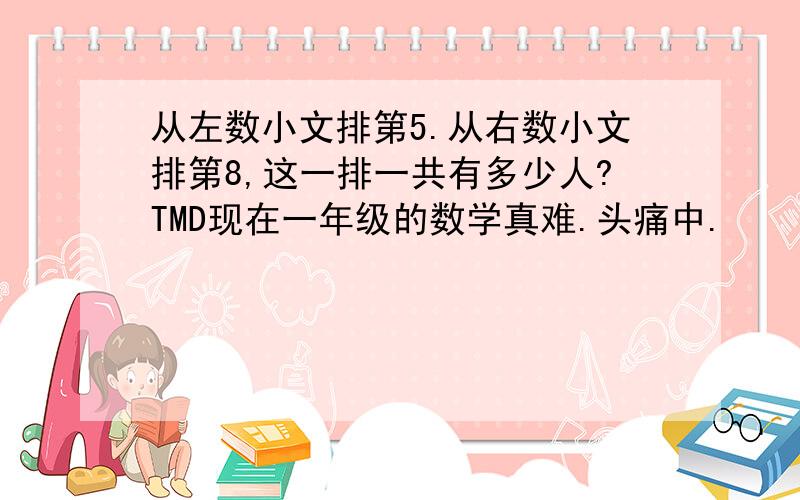 从左数小文排第5.从右数小文排第8,这一排一共有多少人?TMD现在一年级的数学真难.头痛中.