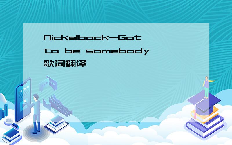 Nickelback-Gotta be somebody歌词翻译