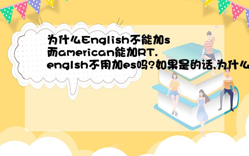 为什么English不能加s而american能加RT.englsh不用加es吗?如果是的话,为什么书上american有加s?