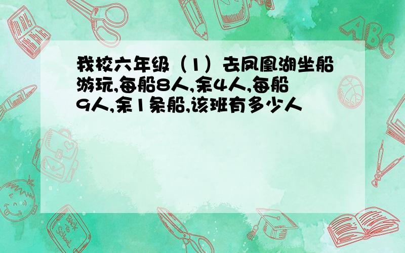 我校六年级（1）去凤凰湖坐船游玩,每船8人,余4人,每船9人,余1条船,该班有多少人