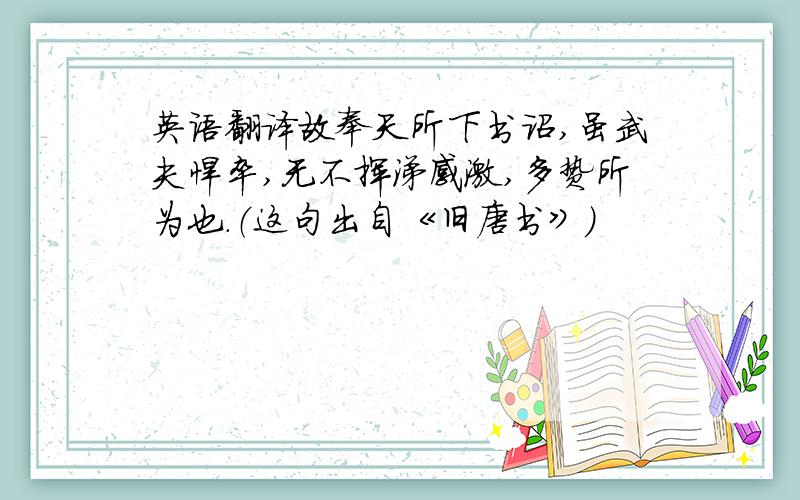 英语翻译故奉天所下书诏,虽武夫悍卒,无不挥涕感激,多贽所为也.（这句出自《旧唐书》）