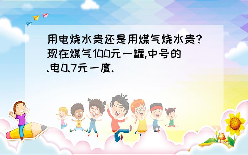 用电烧水贵还是用煤气烧水贵?现在煤气100元一罐,中号的.电0.7元一度.