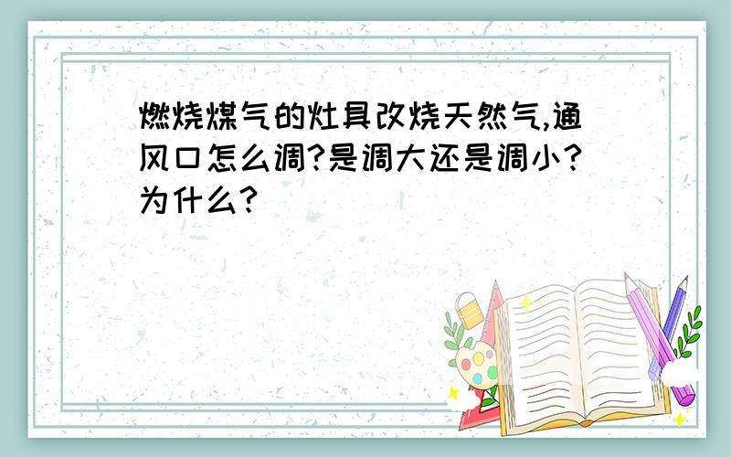 燃烧煤气的灶具改烧天然气,通风口怎么调?是调大还是调小?为什么?