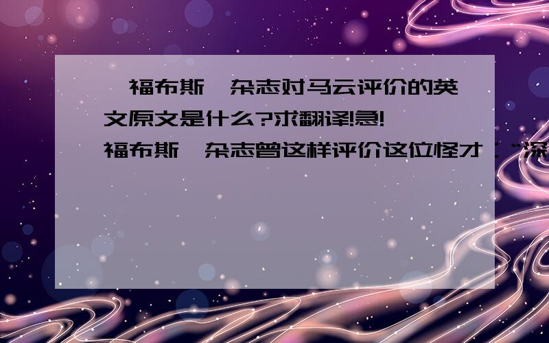 《福布斯》杂志对马云评价的英文原文是什么?求翻译!急!《福布斯》杂志曾这样评价这位怪才：“深凹的面颊,扭曲的头发,淘气的露齿笑,一个5英尺高、100磅重的顽童模样”,又说“这个长相