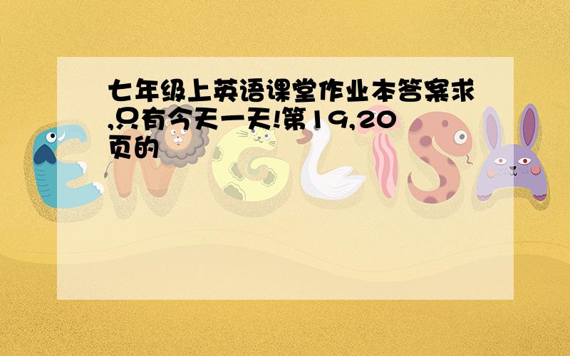 七年级上英语课堂作业本答案求,只有今天一天!第19,20页的