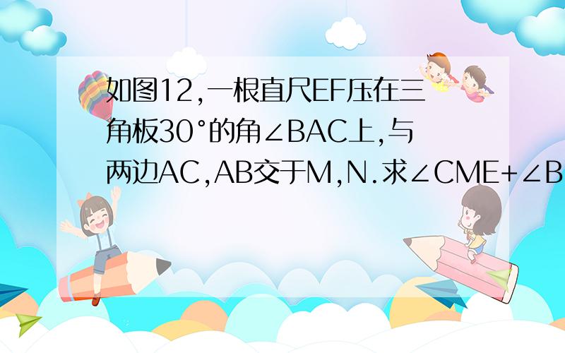 如图12,一根直尺EF压在三角板30°的角∠BAC上,与两边AC,AB交于M,N.求∠CME+∠BNF的值