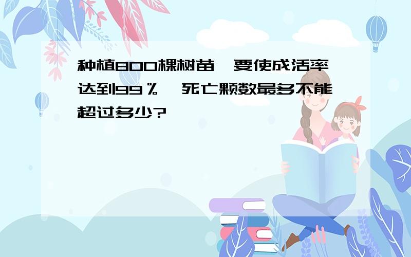 种植800棵树苗,要使成活率达到99％,死亡颗数最多不能超过多少?