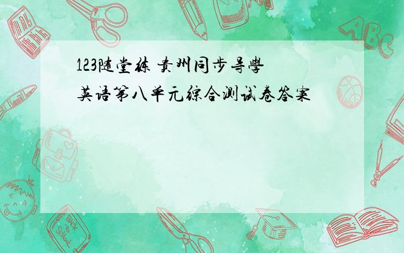 123随堂练 贵州同步导学 英语第八单元综合测试卷答案