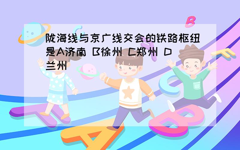 陇海线与京广线交会的铁路枢纽是A济南 B徐州 C郑州 D兰州