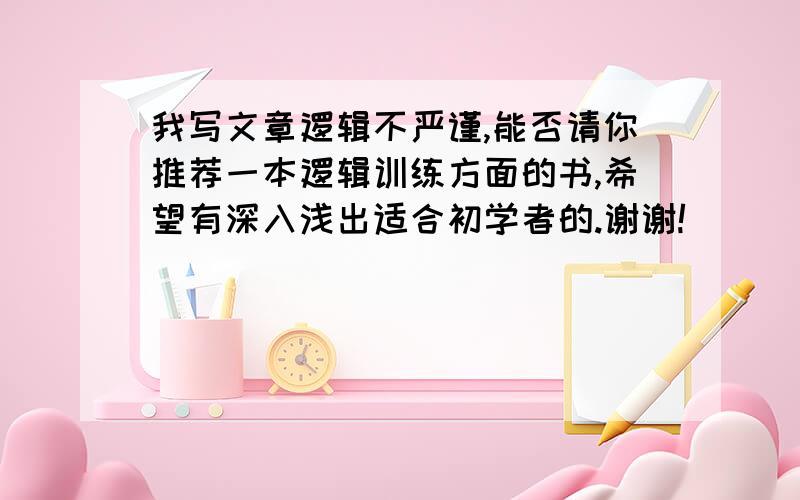 我写文章逻辑不严谨,能否请你推荐一本逻辑训练方面的书,希望有深入浅出适合初学者的.谢谢!